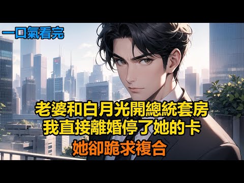 老婆和白月光開總統套房，我直接離婚停了她的卡，她卻跪求複合 #故事 #小說 #爽文