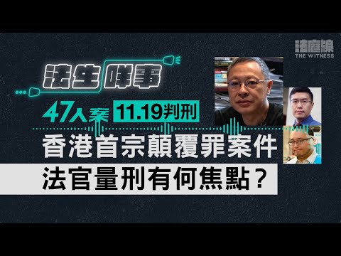 【法生咩事】EP.19　47人案11.19判刑　香港首宗顛覆罪案件　法官量刑有何焦點？
