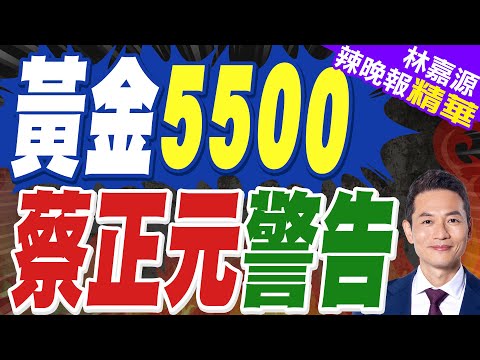 黃金首次突破5500美元 日漲1.5%|黃金5500 蔡正元警告|蔡正元.栗正傑.謝寒冰深度剖析?【林嘉源辣晚報】精華版 @中天新聞CtiNews
