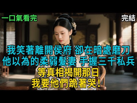 新「完結版」：我笑著離開侯府，卻在暗處磨刀。他以為的柔弱髮妻，手握三千私兵。等真相揭開那日，我要他們跪著哭。#一口氣看完 #故事分享 #故事頻道 #古風 #愛情 #小説 #失眠