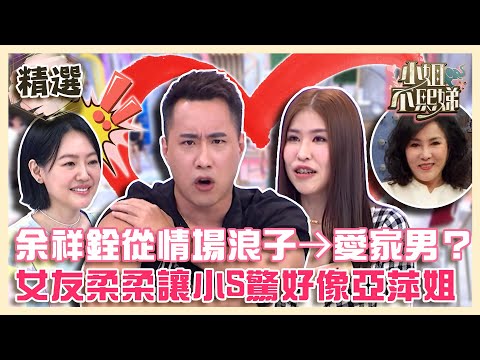 訂婚快樂！余祥銓從情場浪子→愛家男？交往四次元女友柔柔讓小S驚：好像亞萍姐！【#小姐不熙娣】精選✨