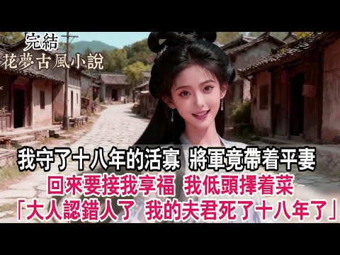 【完結爽文】我守了十八年的活寡 將軍竟帶着平妻回來要接我享福 我低頭擇着菜連眼皮都沒擡「大人認錯人了 我的夫君早死在了十八年前的戰場上」#古言 #小說 #原創