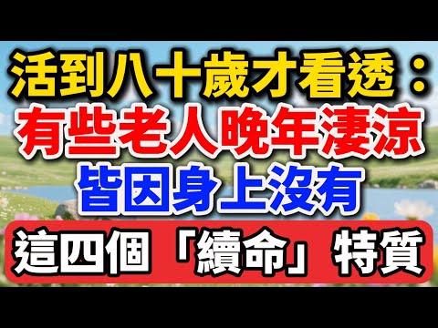 活到八十歲才看透：有些老人晚年淒涼，皆因身上沒有這四個「續命」特質！【老王講情感】#晚年生活 #中老年生活 #為人處世 #生活經驗 #情感故事 #老人 #幸福人生 #talks