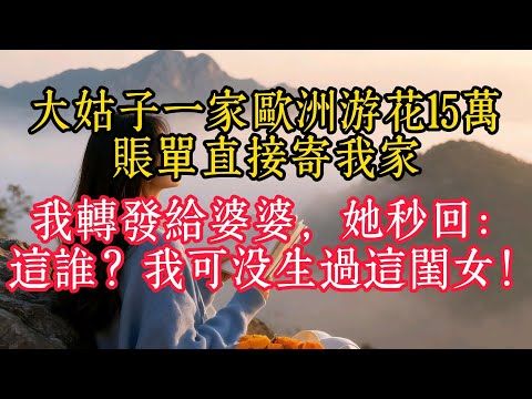 大姑子一家歐洲遊花15萬，帳單直接寄我家，我轉發給婆婆，她秒回：這誰？我可沒生過這閨女！