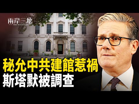 英情報揭示：中共擬在倫敦「超級大使館」地底設間諜基地　英相斯塔默遭道德調查  主播：張明【兩岸三地】