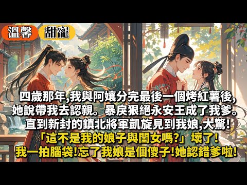 完結甜寵文：四歲那年,我與阿孃分完最後一個烤紅薯後,她說帶我去認親。暴戾狠絕永安王成了我爹。直到新封的鎮北將軍凱旋見到我娘,大驚!「這不是我的娘子與閨女嗎?」壞了!忘了我娘是個傻子!她認錯爹啦!