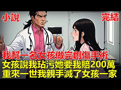 我是一名醫生，我幫一名女孩做完創傷手術，結果女孩說我玷污了她，她父母要我賠償200萬，我因此遭到網暴，遭遇車禍身亡，重來一世，我親手滅了女孩一家！#一口气看完 #小说 #推文