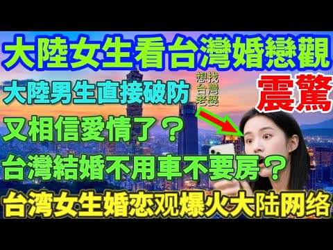 台灣女生婚戀觀對比大陸女生婚戀觀，大陸女生看台灣婚戀觀震驚不已，大陸男生直接破防，想找台灣老婆，又相信愛情了？台灣結婚不用車不要房？真假？台灣女生婚戀觀爆火大陸網絡……