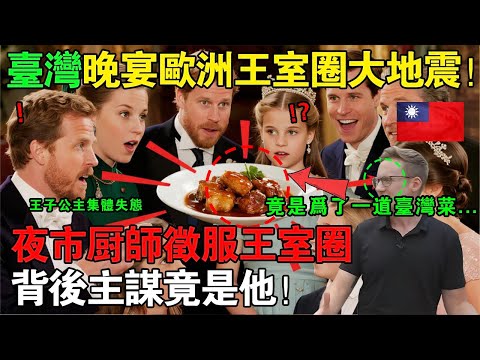 歐洲王室圈大地震！一場神祕的「台灣晚宴」，竟讓各國王子公主集體“失態”搶做菜，背後主謀竟是他！