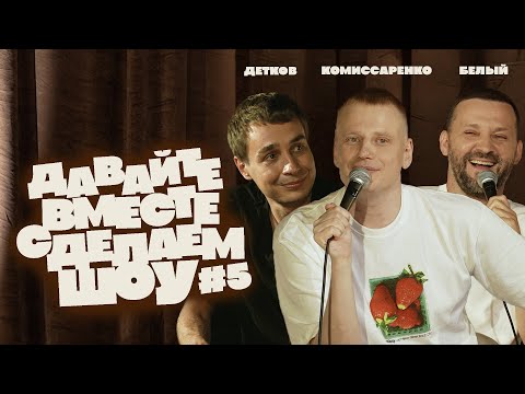Комиссаренко, Белый, Детков «Давайте вместе сделаем шоу #5»