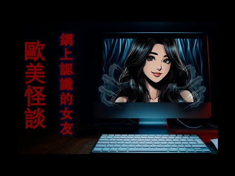 【歐美怪談】網上認識的女朋友｜似乎是一個沉船自卑男勇於追愛的故事，實際上...細思極恐喔...（粵語中字）