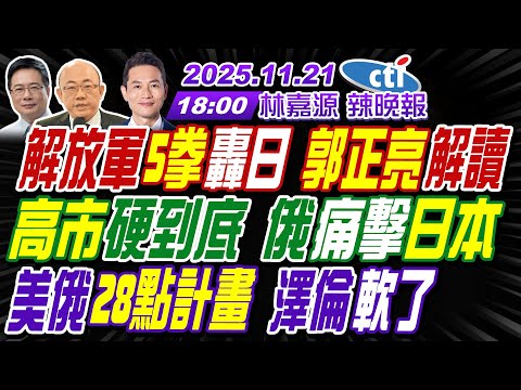 【中天辣晚報】#郭正亮#蔡正元#栗正傑!解放軍5拳轟日 郭正亮解讀!高市硬到底 俄痛擊日本!美俄28點計畫 澤倫軟了! | 林嘉源辣晚報20251121完整版@中天新聞CtiNews