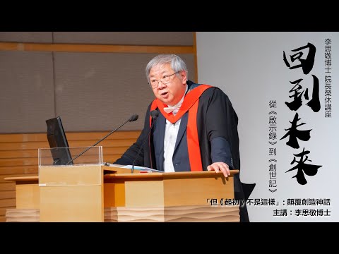 李思敬博士  院長榮休講座——回到未來：從《啟示錄》到《創世記》│ 李思敬博士主講「但《起初》不是這樣」: 顛覆創造神話