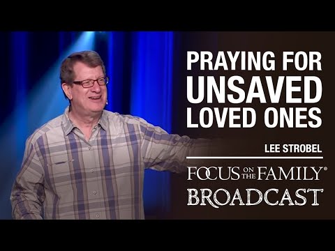 Praying for Unsaved Loved Ones - Lee Strobel