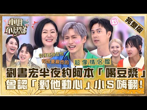 令人遐想兄弟情？劉書宏半夜約阿本「喝豆漿」！曾認「對他動心」小Ｓ嗨翻：親下去了嗎？【#小姐不熙娣】20230810 完整版 EP366 王以路 黃小柔