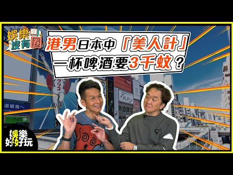 娛樂沒有圈｜港男日本中「美人計」一杯啤酒要3千蚊？｜吳家樂｜鄧兆尊