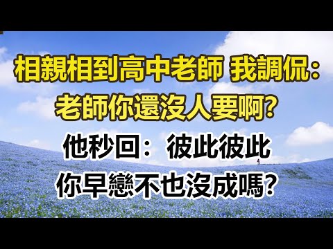 相親相到高中老師 我調侃：老師你還沒人要啊？她秒回：彼此彼此，你早戀不也沒成嗎？#幸福敲門 #為人處世 #生活經驗 #情感故事
