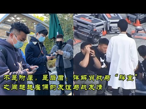 不是附属，是后盾：详解肖战与“胖室”之间超越雇佣的友谊与战友情