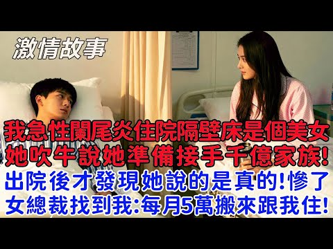 我急性闌尾炎住院隔壁床是個美女，聊天間她吹牛說她準備千億家族企業，出院後才發現她說的是真的！我慘了？美女總裁找到我：每月5萬搬來跟我一起住！