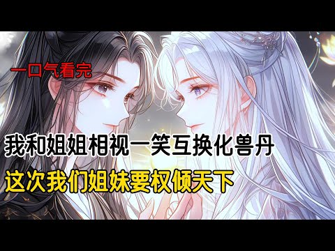 父亲为了家族利益，强行给我和姐姐喂下化兽丹，姐姐成了肥美易孕的白兔，而我成了妖艳魅惑的青蛇。变成兽女后，性子要强的姐姐被送入老皇帝的后宫，成了生育工具，不会宫斗的她在孕期就被害死#古风小说 #完结文