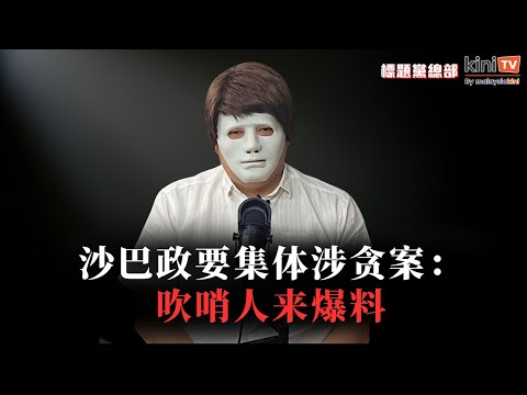 神秘吹哨人来了！沙巴政要贪腐黑幕抖完出来【EP10】