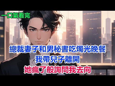 總裁妻子和男秘書吃燭光晚餐，我帶兒子離開，她瘋了般詢問我去向#故事 #小說 #爽文