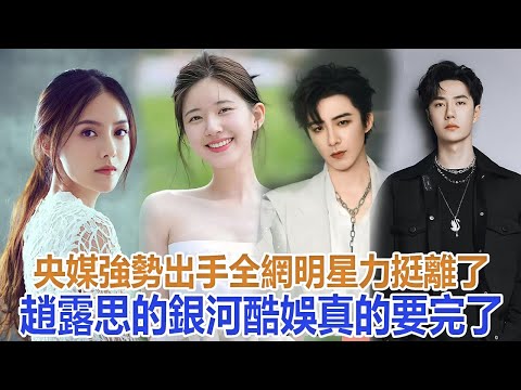 央媒強勢出手、全網明星力挺，離了趙露思的銀河酷娛真的要完了#趙露思