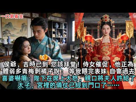 侯爺，吉時已到 您該拜堂！侍女催促，他正為體弱多青梅剝橘子說： 等我餵完表妹，自會過去。喜婆嚇癱：陛下在席上大怒，親口將夫人…許給了太子，宮裡的儀仗已經到門口了……#古风#愛情#小說#古言#情感