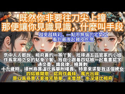 完結宅斗爽文：既然你非要往刀尖上撞，那便讓你見識見識，什麼叫手段。京中人人都說，相府裏的一等丫鬟，抵得過五品官家的小姐。 作為宰相之女的貼身丫鬟，我自小跟著四姑娘一起看書認字。 通文墨，識音律，曉算數