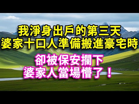 我淨身出戶的第三天婆家十口人準備搬進豪宅時卻被保安攔下婆家人當場懵了！ #晚年生活#為人處世#生活經驗#情感#幸福人生#上了年紀該明白的事 #健康 #情感故事 #婚姻經營 #老年生活 #家庭 #故事