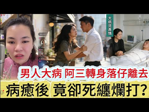 男人大病 阿三轉身落仔離去，病癒後竟卻死纏爛打？#情感 #廣東話 #情感故事 #分享 #婚姻 #諸事姐