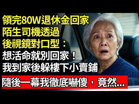 我65歲，領完80w退休金回家，接我的陌生司機，透過後視鏡對口型：想活命！聽我的！別回家！我到家後躲進樓下小賣鋪，隨後發生一幕我徹底嚇傻，竟然.#退休金#養老#慧心家務#老人社#人間家事