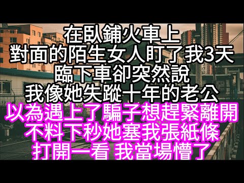 在臥鋪火車上對面的陌生女人盯了我3天臨下車卻突然說我像她失蹤十年的老公 以為遇上了騙子想趕緊離開 #心書時光 #為人處事 #生活經驗 #情感故事 #唯美频道 #爽文