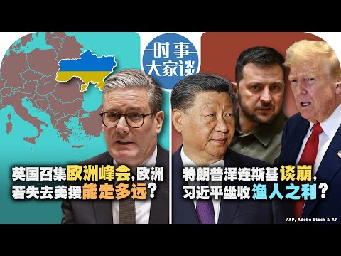 3/3【时事大家谈】英国召集欧洲峰会，欧洲若失去美援能走多远？特朗普泽连斯基谈崩，习近平坐收渔人之利？