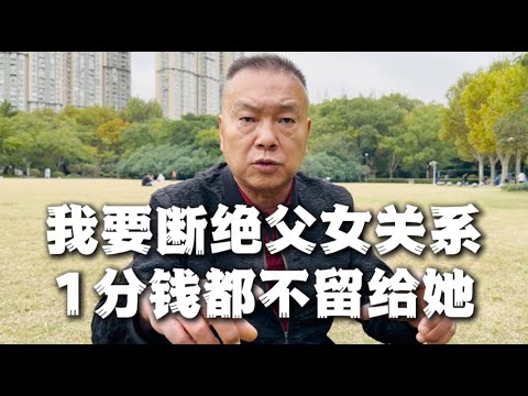 67岁上海爷叔：我要断绝父女关系，1分钱都不留给她！