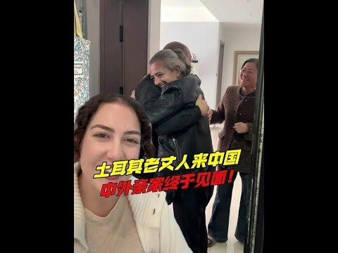 土耳其老丈人來中國,第一次見中國親家,中外親家終於見面!