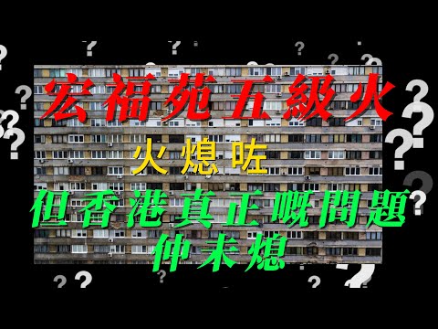 【粵語】 宏福苑五級火：火熄咗，但香港真正嘅問題仲未熄