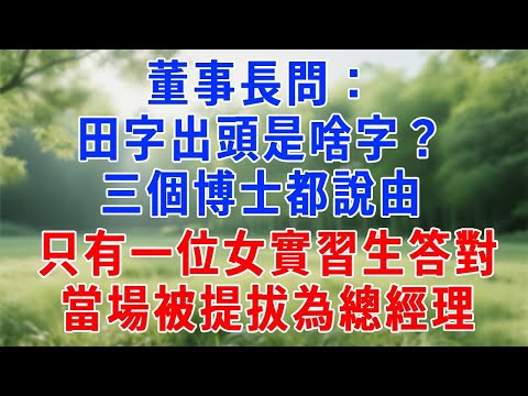 董事長問：田字出頭是啥字？三個博士都說由，只有一位女實習生答對，當場被提拔為總經理！#原创视频 #人生感悟 #故事分享 #生活經驗 #职场 #打脸