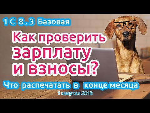 Как проверить зарплату и взносы? Что распечатать в конце месяца? 1 КВАРТАЛ 2018. 1С 8.3 Базовая