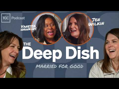 Married for Good with Jen Wilkin and Vanessa Hawkins [The Deep Dish - Ep. 8]