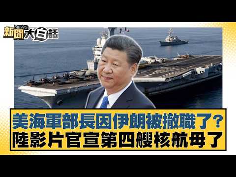 美海軍部長因伊朗被撤職了?陸影片官宣第四艘核航母了【#新聞大白話】20260423-6|#李永萍 #施孝瑋 #嚴震生