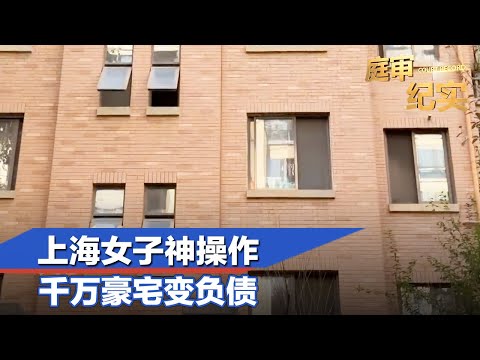 千万房产没了，还倒欠100万，上海女子这波操作血亏！#庭审纪实 FULL