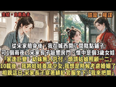 從宋家贖身後，我在城西開了間糕點鋪子，可1個雨夜，宋家長子抱著3歲女娃敲響房門，｢家逢巨變，幼妹無人託付｣，10載後，我將娃娃養成少女,我想是時候考慮婚姻了，相親這日,他穿著緋紅官服坐下:｢我來把關｣
