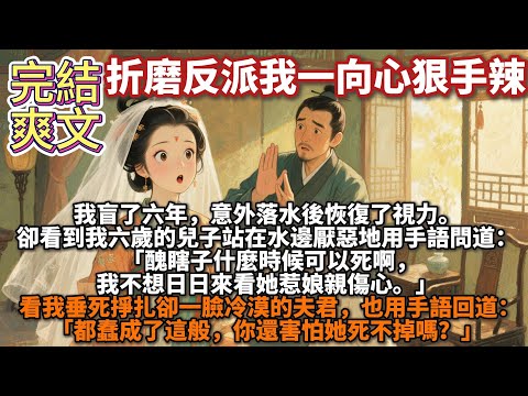 完結爽文：折磨反派我一向心狠手辣。我盲了六年，意外落水後恢復了視力。 卻看到我六歲的兒子站在水邊厭惡地用手語問道： 「醜瞎子什麼時候可以死啊，我不想日日來看她惹娘親傷心。」看我垂死掙扎卻一臉冷漠的夫君
