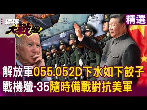 【精選】習近平制霸海空！解放軍055、052D驅逐艦「下水如下餃子」嚇壞拜登？！台海一觸即發「戰機殲-35」隨時備戰對抗美軍！｜#環球大戰線   @globalnewstw