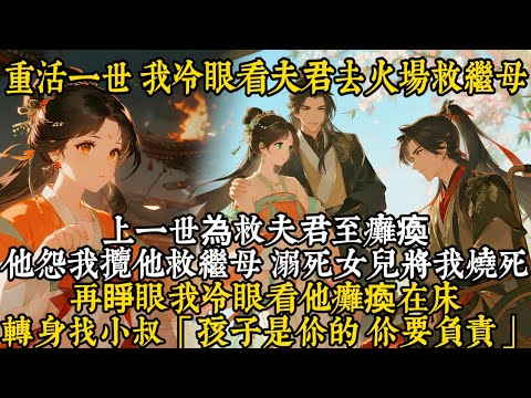 【古言完结】上一世為救夫君至癱瘓，他怨我攬他救繼母，溺死女兒將我燒死，再睜眼我冷眼看他癱瘓在床，轉身找小叔：「孩子是你的 你要負責」#古言 #重生 #完结文 #爽文 #反转