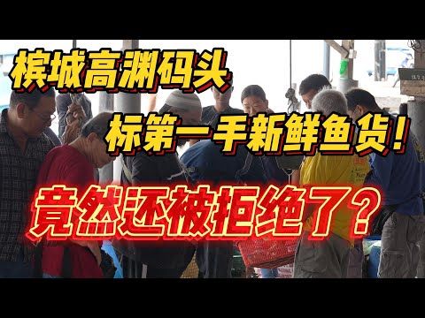 槟城高渊码头，标第一手新鲜鱼货！竟然还被拒绝了？