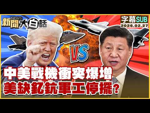 【SUB】中美戰機衝突爆增 美缺釔鈧軍工停擺？【#新聞大白話】20260227 #字幕版 #川普 #習近平 #戰機 #軍工