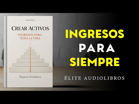 Cómo Crear Activos Que Generen Ingresos Para Toda la Vida | Riqueza Verdadera | Audiolibro