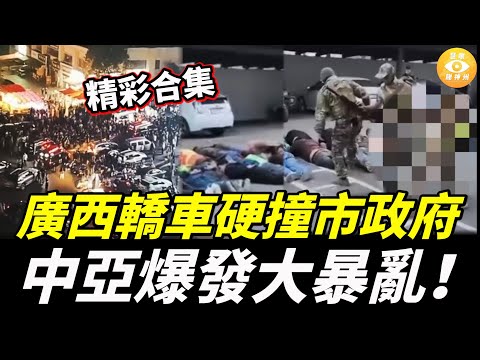 【精彩合集】民變？廣西轎車硬撞市政府！中亞爆發大暴亂！華人商圈遭連環掃蕩，警察見到中國人就拉